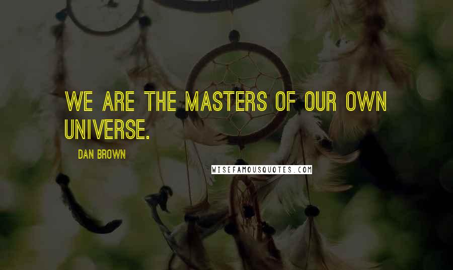 Dan Brown Quotes: We are the masters of our own universe.