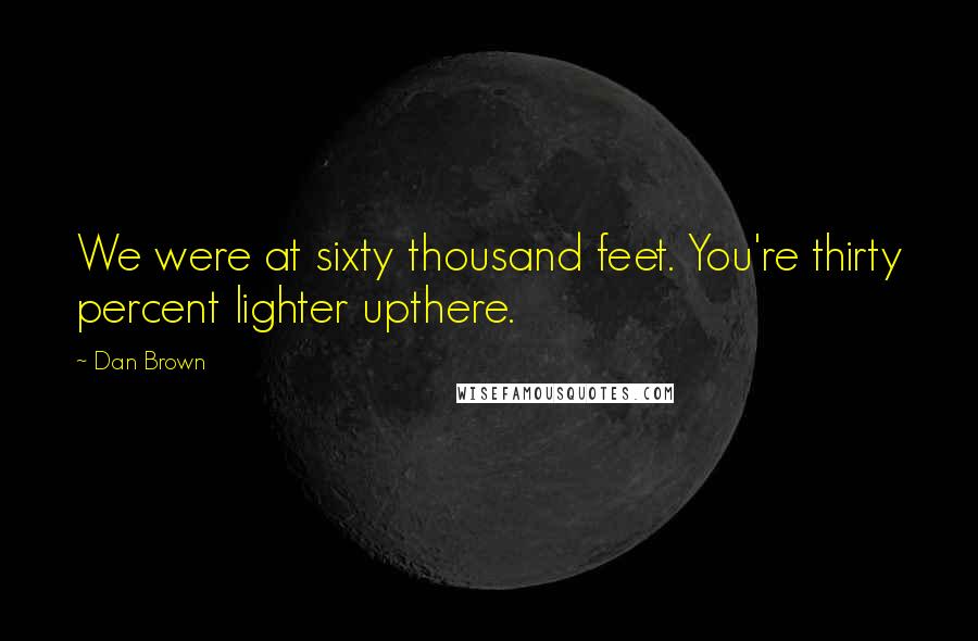 Dan Brown Quotes: We were at sixty thousand feet. You're thirty percent lighter upthere.