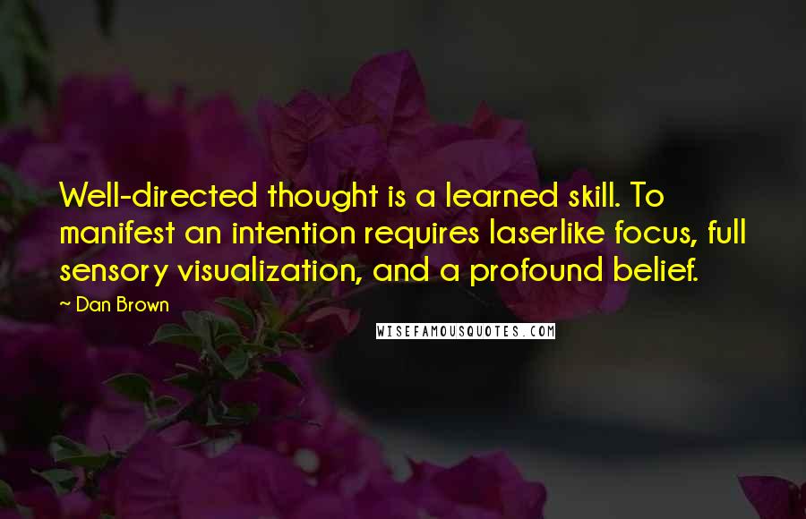 Dan Brown Quotes: Well-directed thought is a learned skill. To manifest an intention requires laserlike focus, full sensory visualization, and a profound belief.