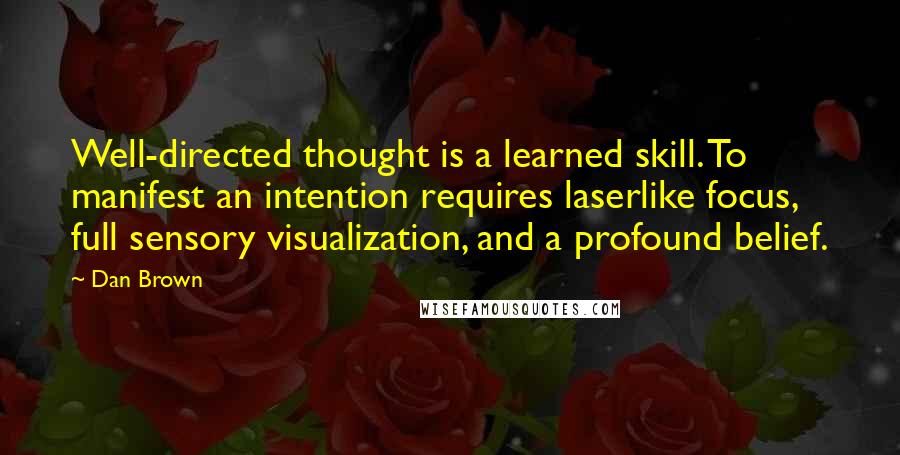 Dan Brown Quotes: Well-directed thought is a learned skill. To manifest an intention requires laserlike focus, full sensory visualization, and a profound belief.