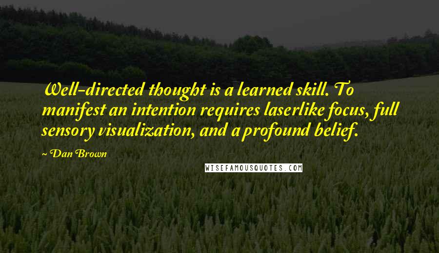 Dan Brown Quotes: Well-directed thought is a learned skill. To manifest an intention requires laserlike focus, full sensory visualization, and a profound belief.