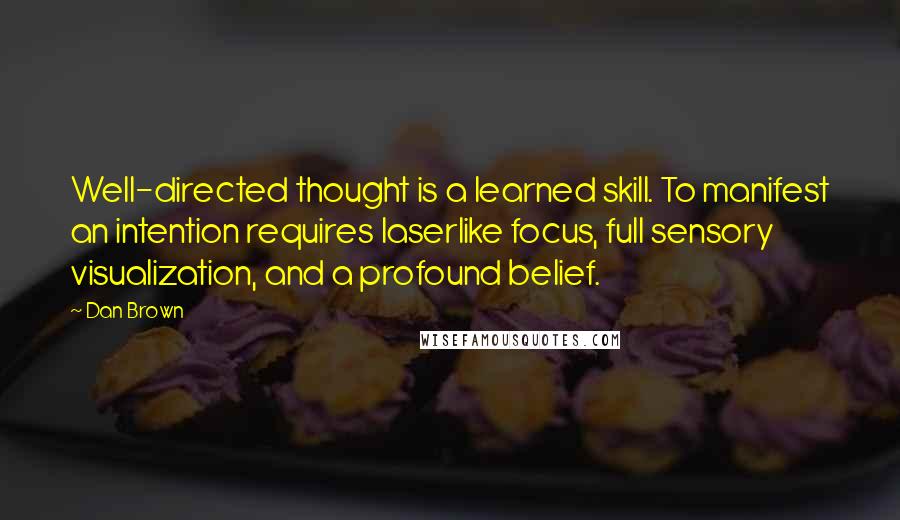 Dan Brown Quotes: Well-directed thought is a learned skill. To manifest an intention requires laserlike focus, full sensory visualization, and a profound belief.