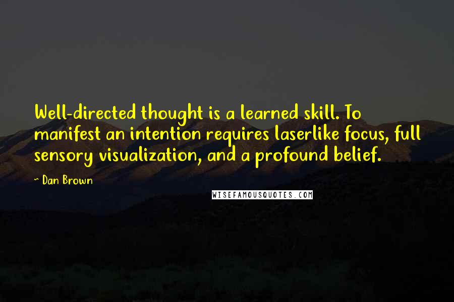 Dan Brown Quotes: Well-directed thought is a learned skill. To manifest an intention requires laserlike focus, full sensory visualization, and a profound belief.