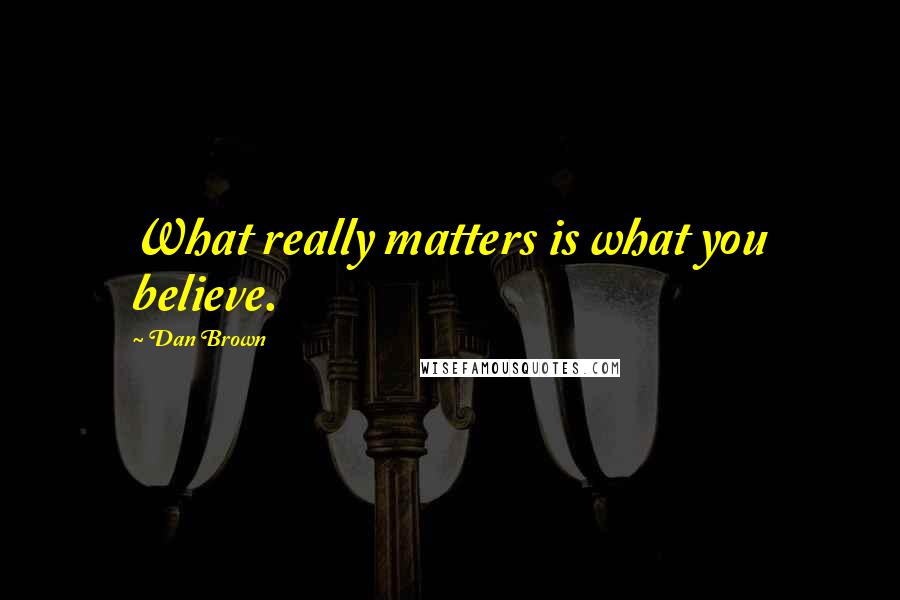 Dan Brown Quotes: What really matters is what you believe.