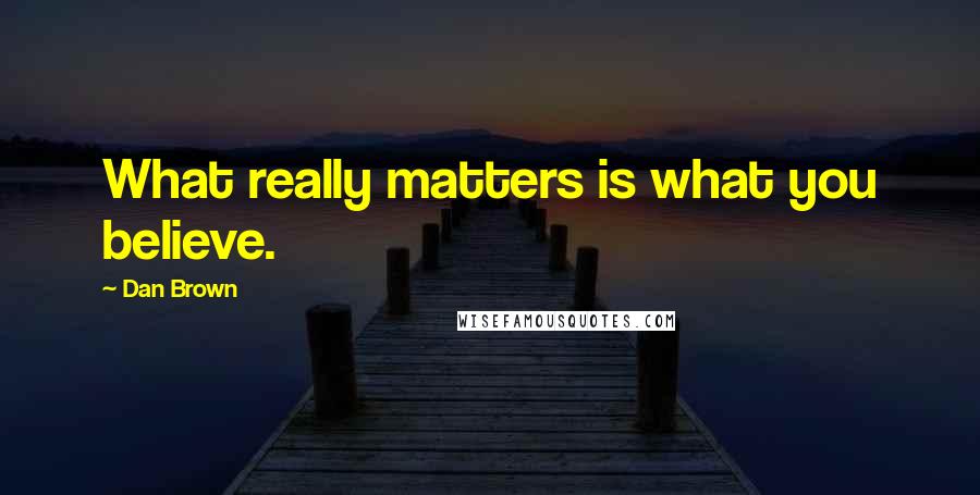 Dan Brown Quotes: What really matters is what you believe.