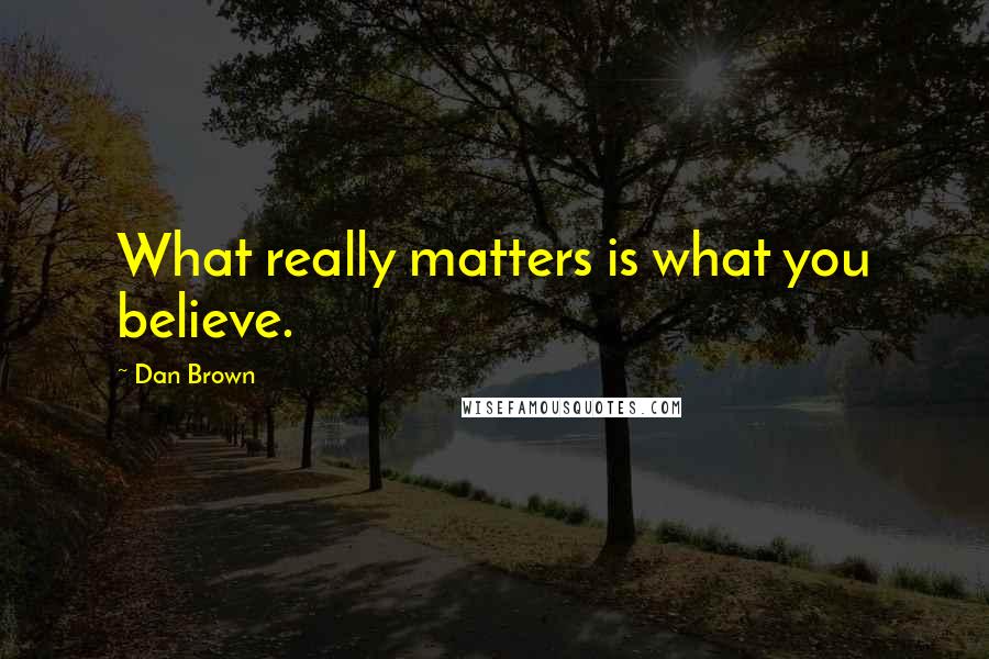 Dan Brown Quotes: What really matters is what you believe.