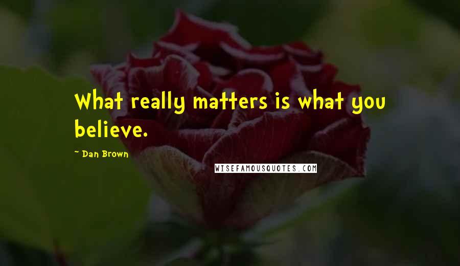 Dan Brown Quotes: What really matters is what you believe.