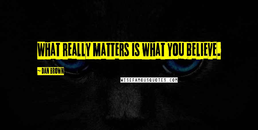 Dan Brown Quotes: What really matters is what you believe.