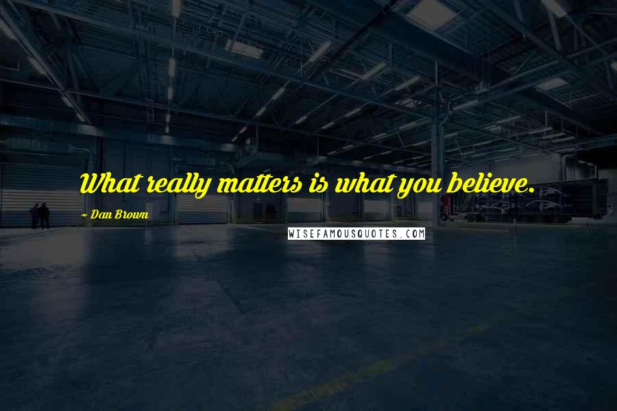 Dan Brown Quotes: What really matters is what you believe.