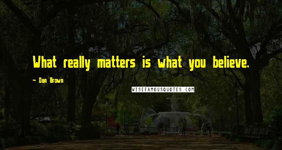 Dan Brown Quotes: What really matters is what you believe.