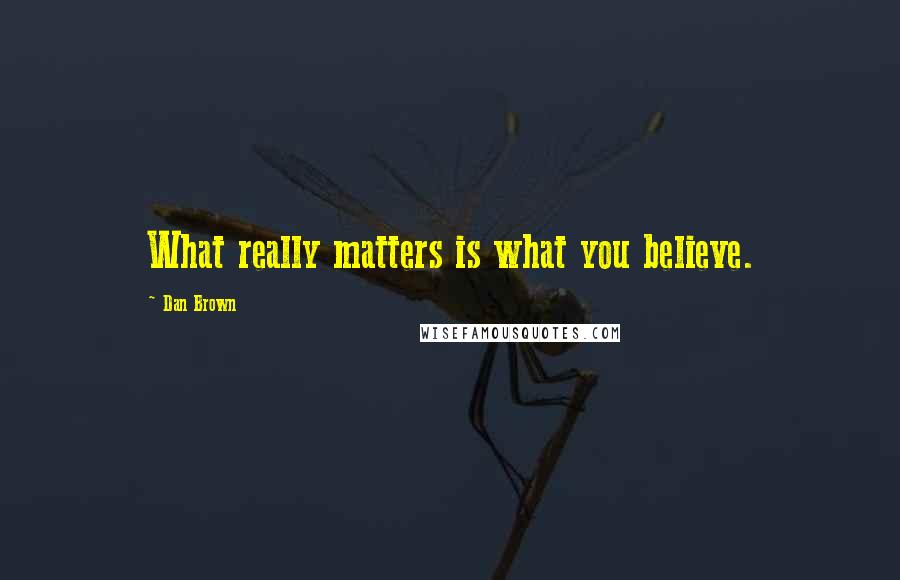 Dan Brown Quotes: What really matters is what you believe.