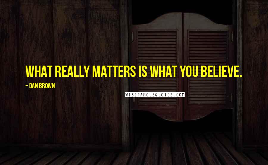 Dan Brown Quotes: What really matters is what you believe.