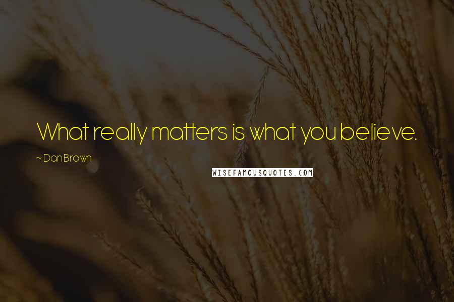 Dan Brown Quotes: What really matters is what you believe.