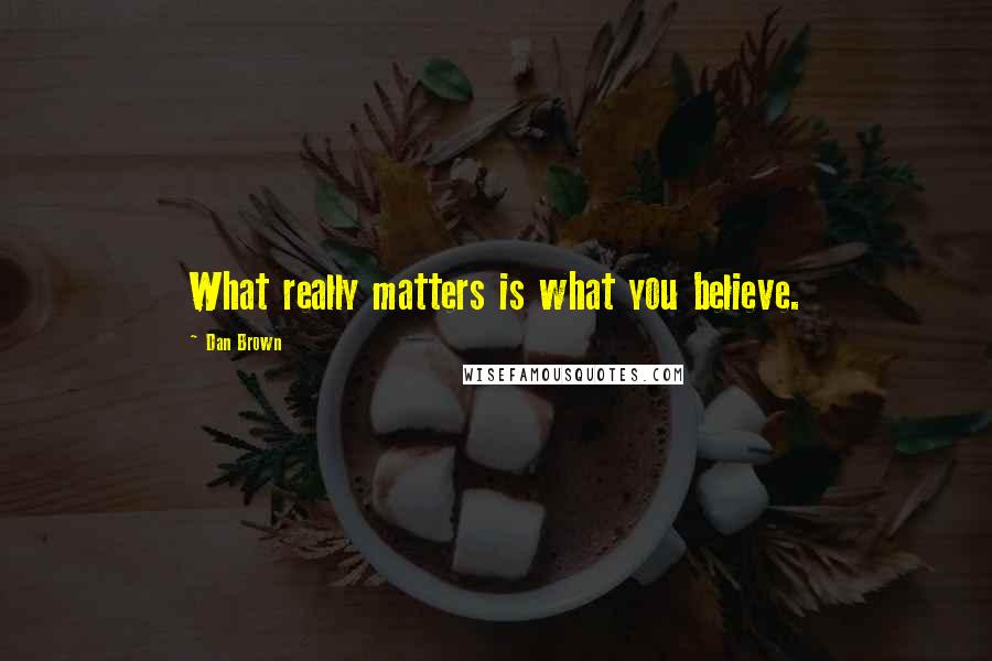 Dan Brown Quotes: What really matters is what you believe.