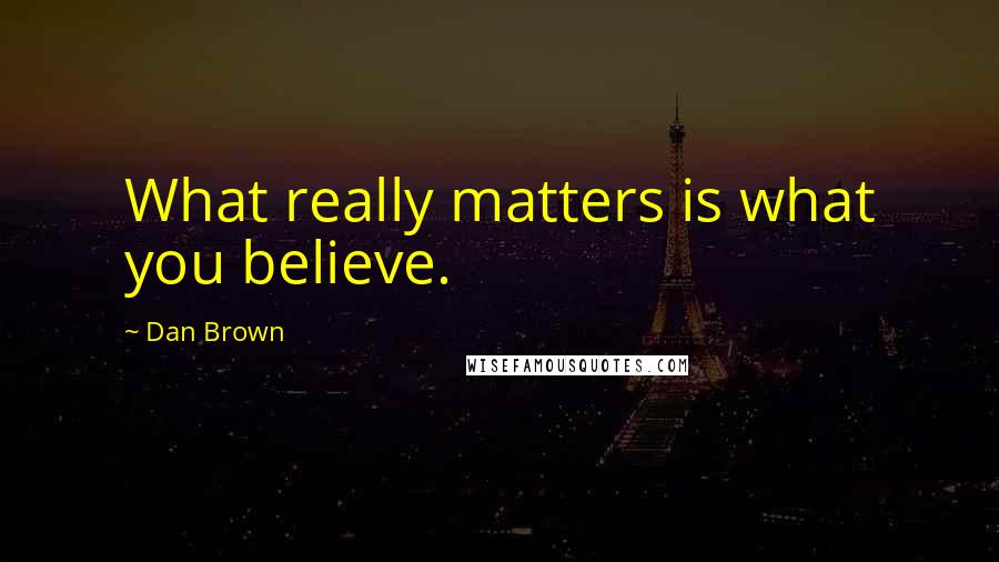 Dan Brown Quotes: What really matters is what you believe.