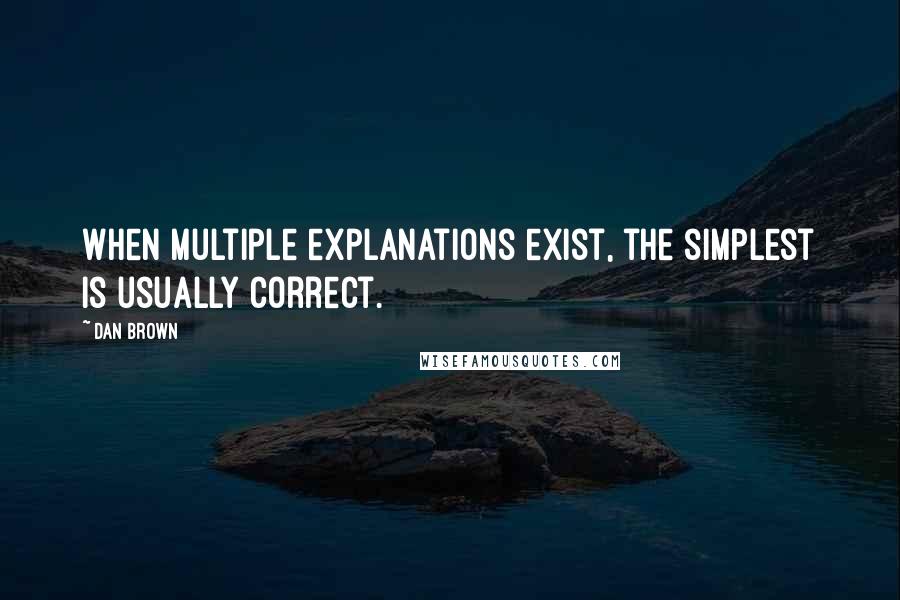 Dan Brown Quotes: When multiple explanations exist, the simplest is usually correct.