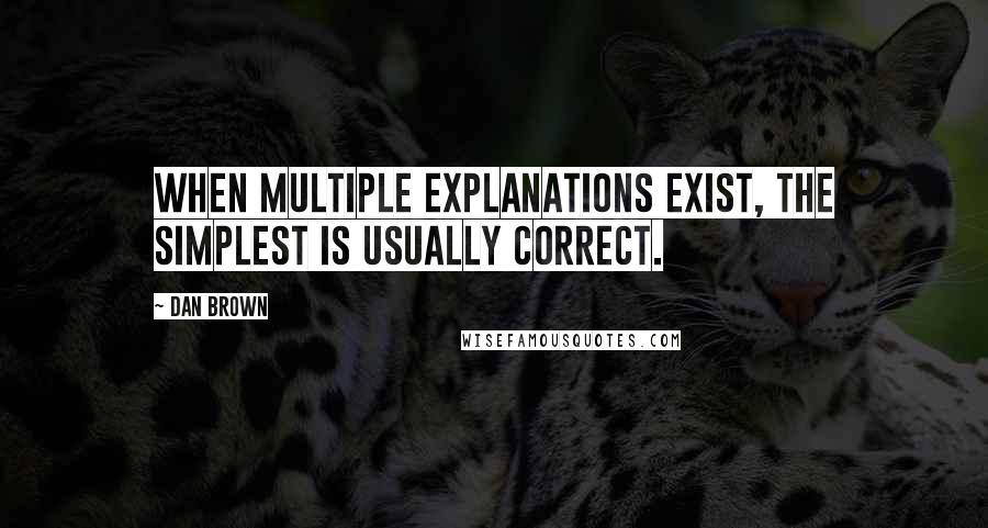 Dan Brown Quotes: When multiple explanations exist, the simplest is usually correct.