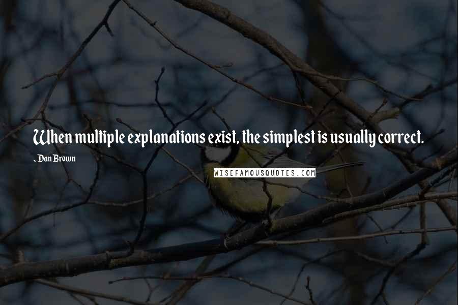 Dan Brown Quotes: When multiple explanations exist, the simplest is usually correct.