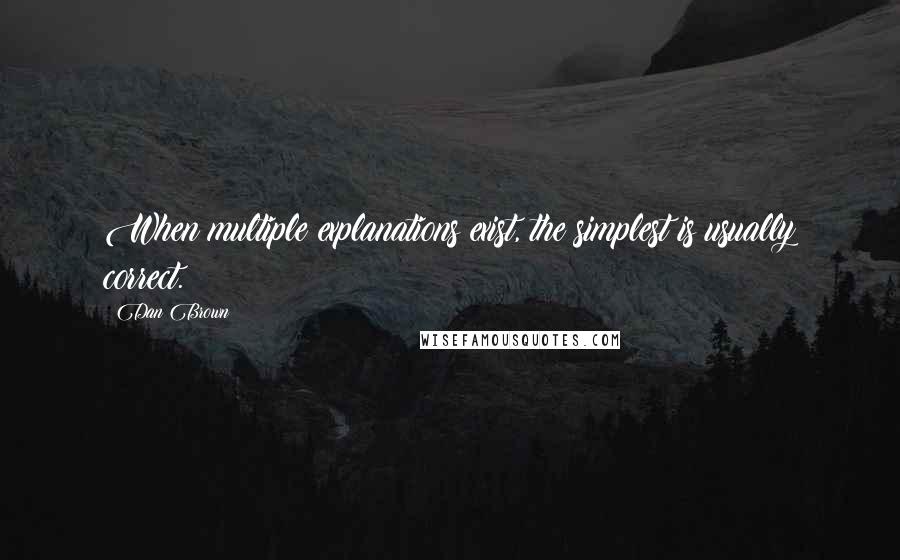 Dan Brown Quotes: When multiple explanations exist, the simplest is usually correct.