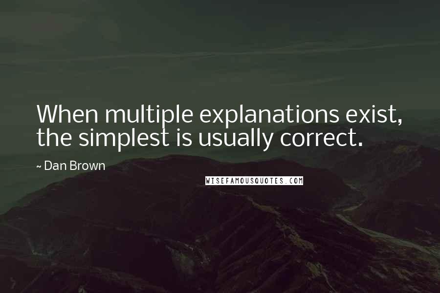 Dan Brown Quotes: When multiple explanations exist, the simplest is usually correct.