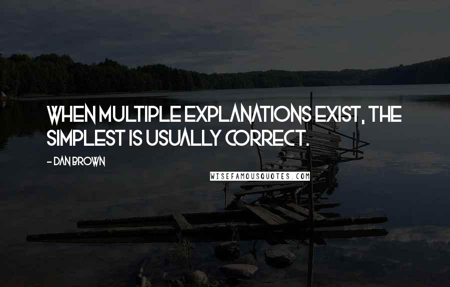 Dan Brown Quotes: When multiple explanations exist, the simplest is usually correct.