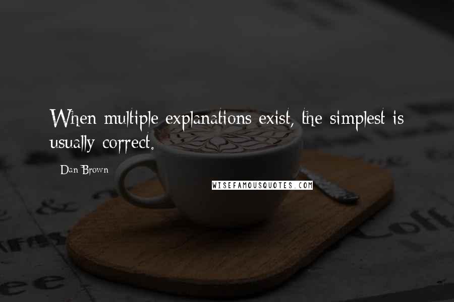 Dan Brown Quotes: When multiple explanations exist, the simplest is usually correct.