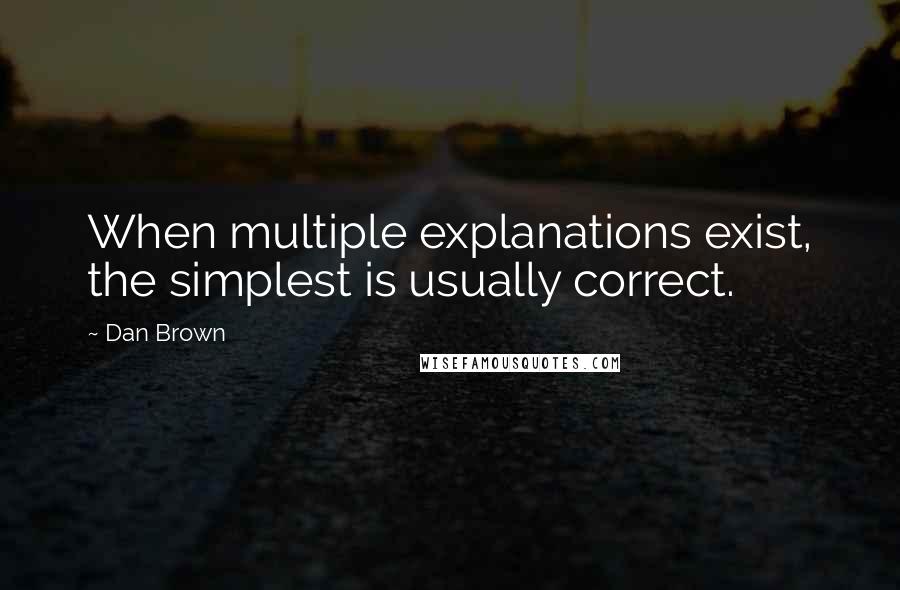 Dan Brown Quotes: When multiple explanations exist, the simplest is usually correct.