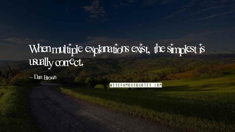 Dan Brown Quotes: When multiple explanations exist, the simplest is usually correct.