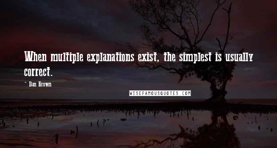 Dan Brown Quotes: When multiple explanations exist, the simplest is usually correct.