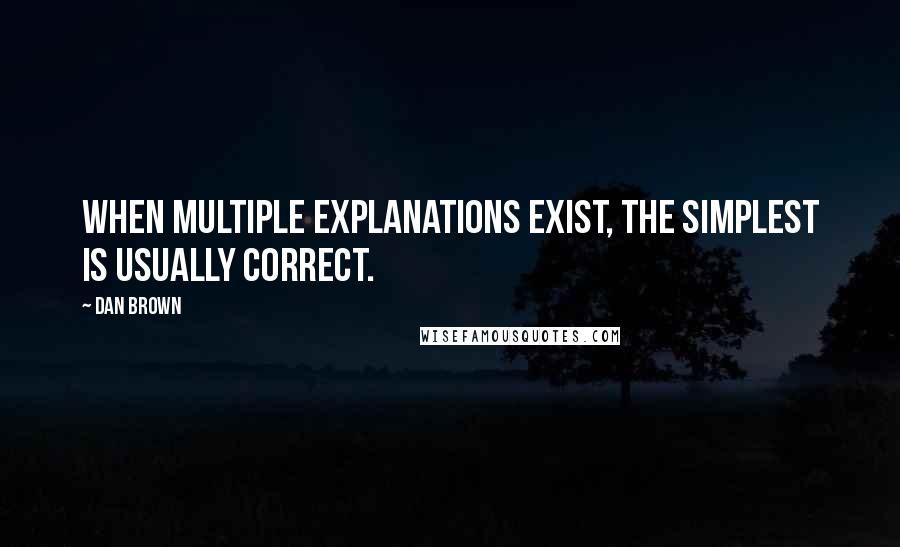 Dan Brown Quotes: When multiple explanations exist, the simplest is usually correct.