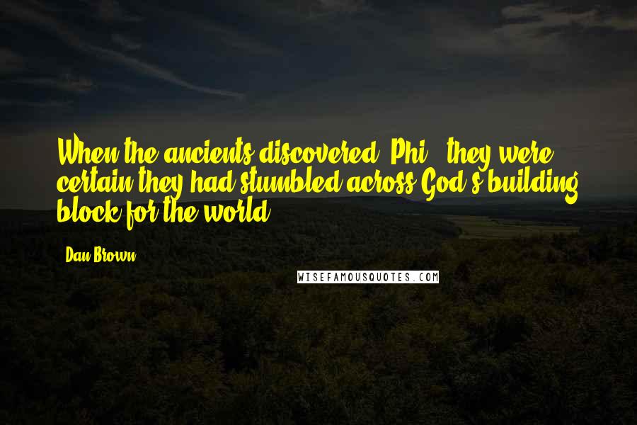 Dan Brown Quotes: When the ancients discovered 'Phi', they were certain they had stumbled across God's building block for the world.