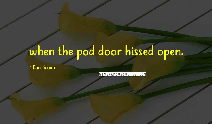 Dan Brown Quotes: when the pod door hissed open.