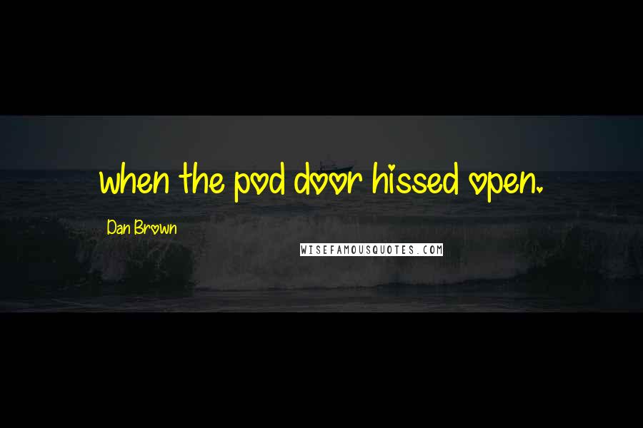 Dan Brown Quotes: when the pod door hissed open.