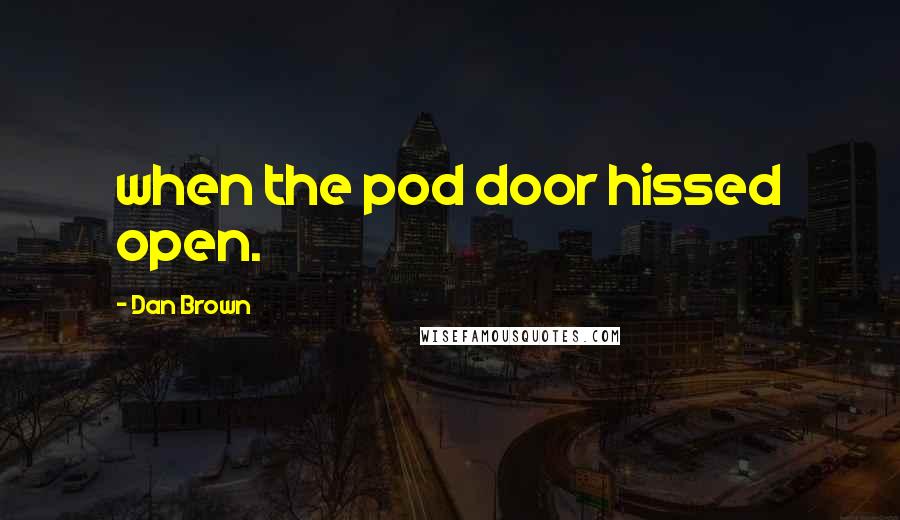 Dan Brown Quotes: when the pod door hissed open.