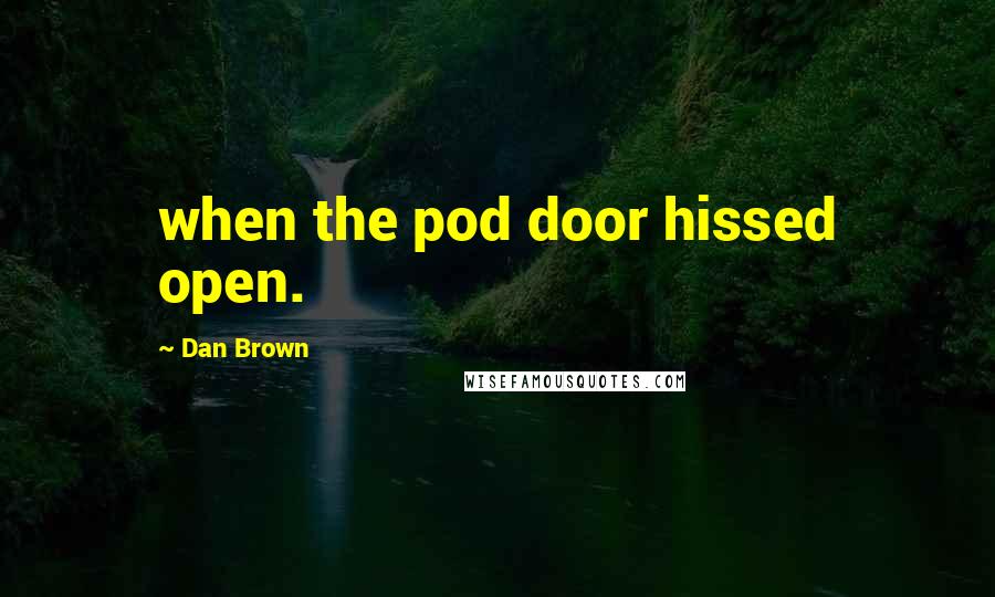 Dan Brown Quotes: when the pod door hissed open.