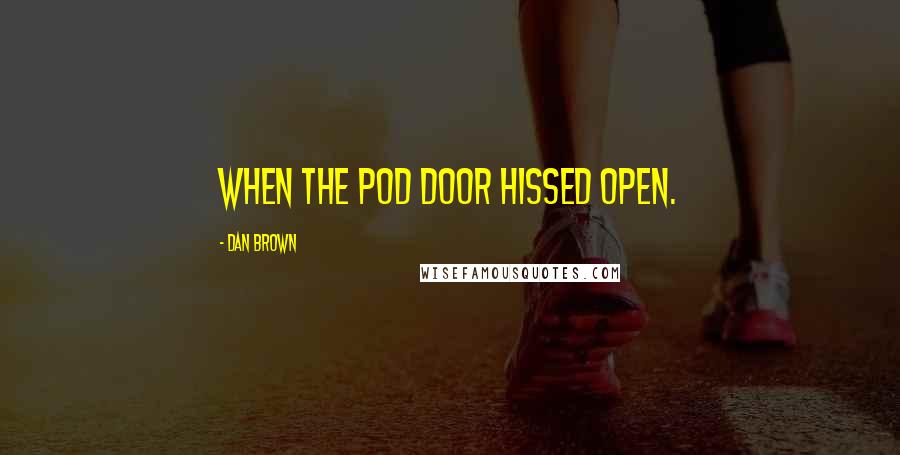 Dan Brown Quotes: when the pod door hissed open.