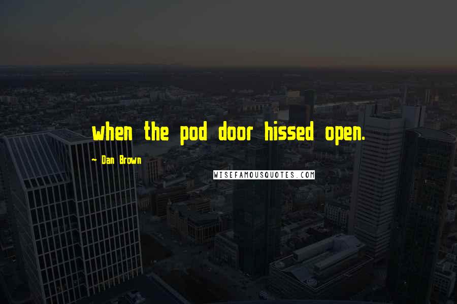 Dan Brown Quotes: when the pod door hissed open.