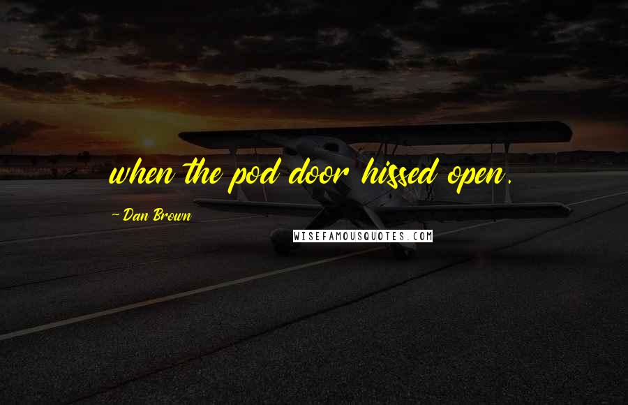 Dan Brown Quotes: when the pod door hissed open.