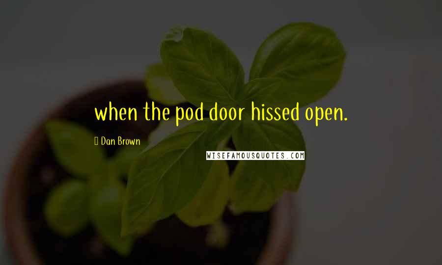 Dan Brown Quotes: when the pod door hissed open.