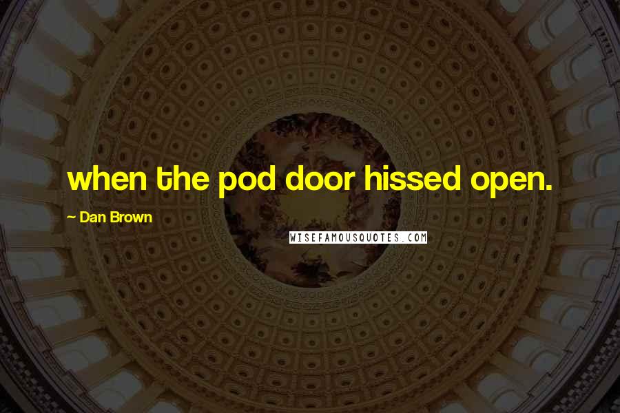 Dan Brown Quotes: when the pod door hissed open.