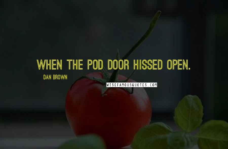 Dan Brown Quotes: when the pod door hissed open.