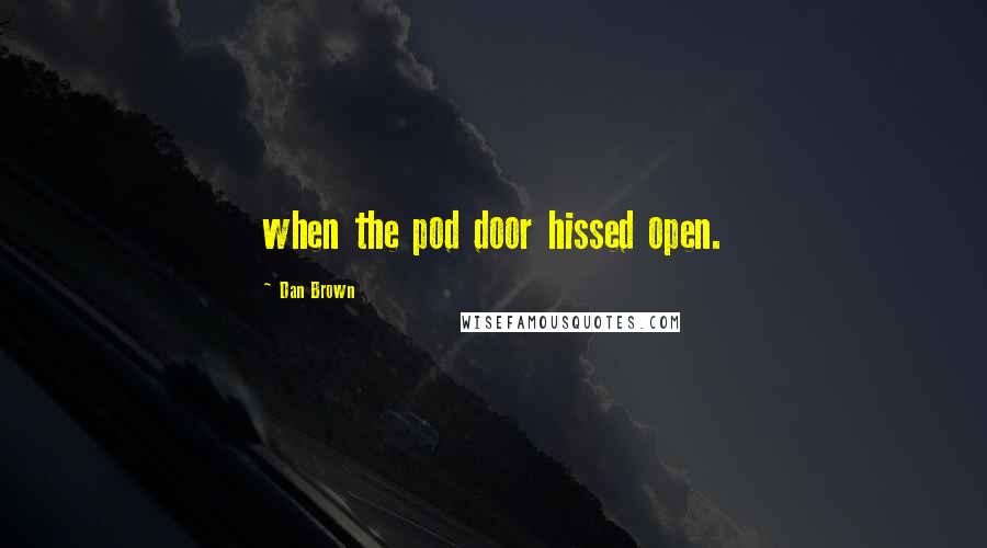 Dan Brown Quotes: when the pod door hissed open.