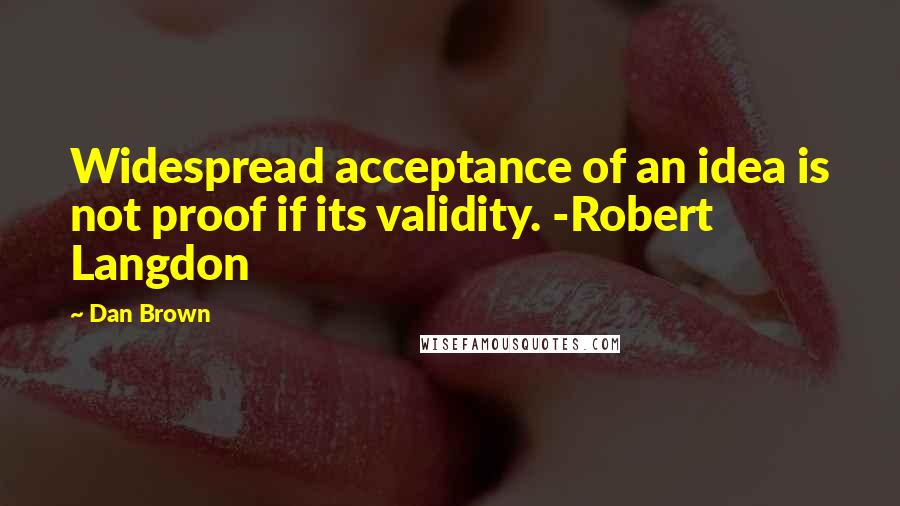 Dan Brown Quotes: Widespread acceptance of an idea is not proof if its validity. -Robert Langdon