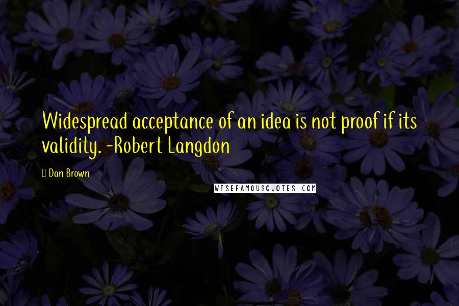 Dan Brown Quotes: Widespread acceptance of an idea is not proof if its validity. -Robert Langdon