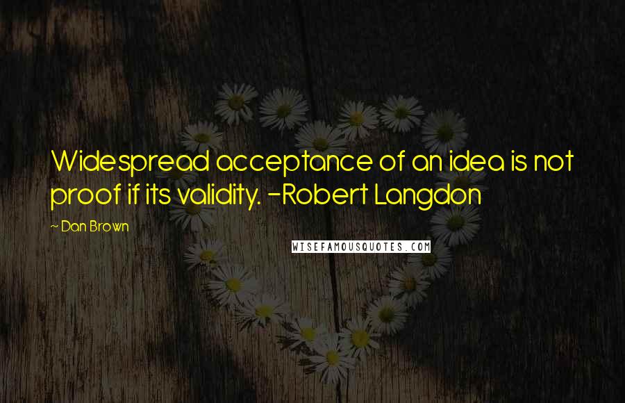 Dan Brown Quotes: Widespread acceptance of an idea is not proof if its validity. -Robert Langdon