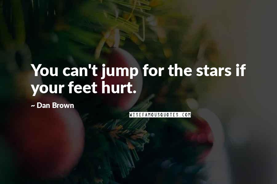 Dan Brown Quotes: You can't jump for the stars if your feet hurt.