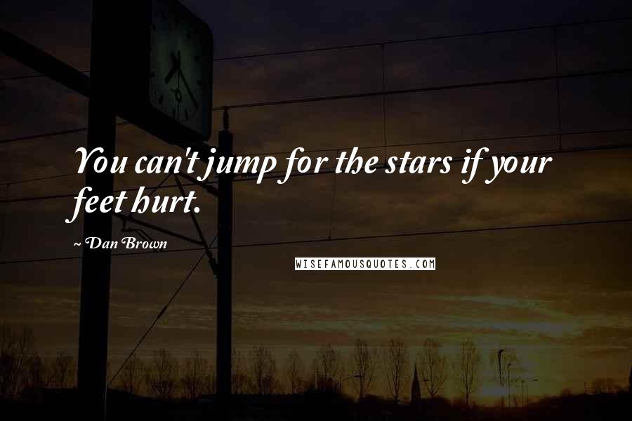 Dan Brown Quotes: You can't jump for the stars if your feet hurt.