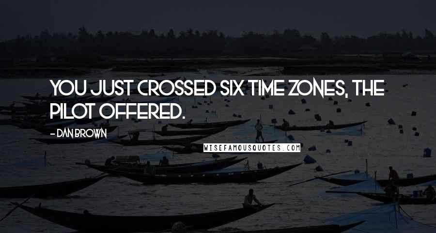 Dan Brown Quotes: You just crossed six time zones, the pilot offered.