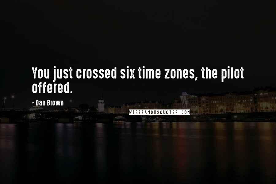 Dan Brown Quotes: You just crossed six time zones, the pilot offered.