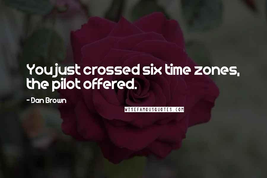 Dan Brown Quotes: You just crossed six time zones, the pilot offered.